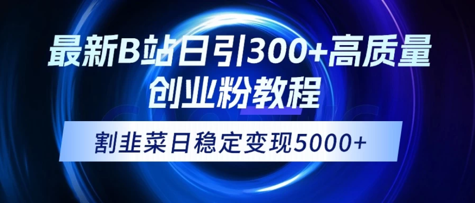 最新B站日引300+高质创业粉教程！“割韭菜”日稳定变现5000+！客创社区-专注互联网轻资产资源整合与分享客创社区-专注互联网轻资产资源整合与分享