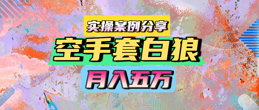 空手套白狼，月入五万，实操案例分享客创社区-专注互联网轻资产资源整合与分享客创社区-专注互联网轻资产资源整合与分享