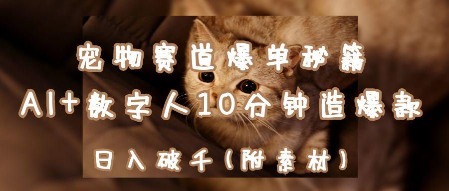 宠物赛道爆单秘籍：AI+数字人10分钟造爆款，日入破千客创社区-专注互联网轻资产资源整合与分享客创社区-专注互联网轻资产资源整合与分享