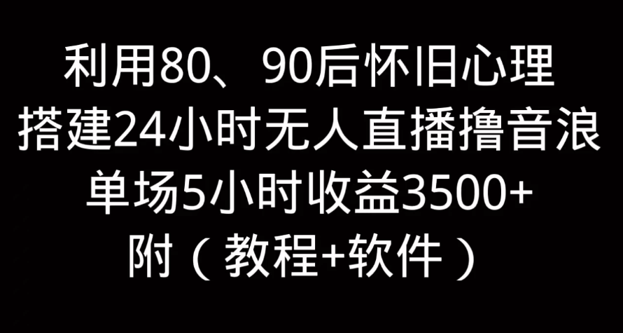 利用80、90后怀旧的心理，搭建24小时无人直播撸音浪，单场5小时直播收益3600+，附带（教程+软件）客创社区-专注互联网轻资产资源整合与分享客创社区-专注互联网轻资产资源整合与分享