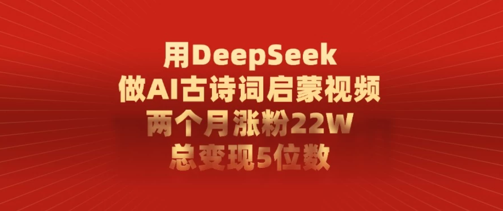 用DeepSeek制作AI古诗词启蒙视频，两个月涨粉22W，总变现5位数客创社区-专注互联网轻资产资源整合与分享客创社区-专注互联网轻资产资源整合与分享