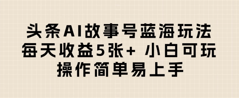 头条AI故事号蓝海玩法 每天收益5张+ 小白可玩 操作简单易上手客创社区-专注互联网轻资产资源整合与分享客创社区-专注互联网轻资产资源整合与分享