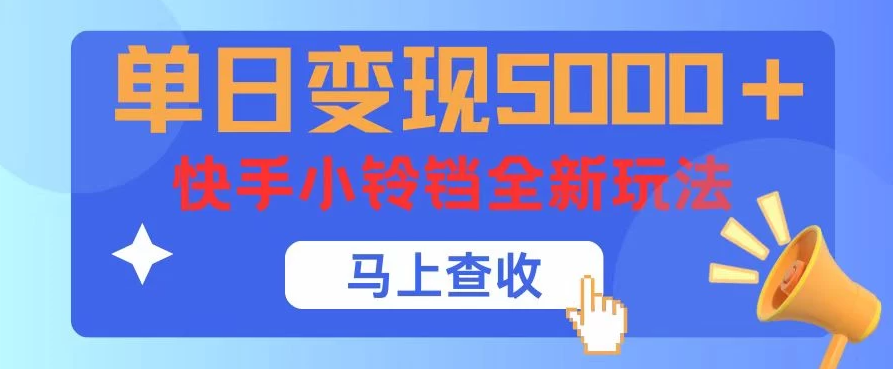 单日变现5000+，快手小铃铛升级玩法，简单到有手就行客创社区-专注互联网轻资产资源整合与分享客创社区-专注互联网轻资产资源整合与分享