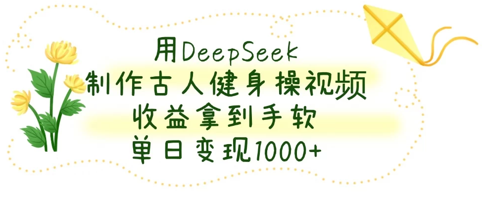 用DeepSeek制作古人健身操视频，收益拿到手软，单日变现1000+客创社区-专注互联网轻资产资源整合与分享客创社区-专注互联网轻资产资源整合与分享