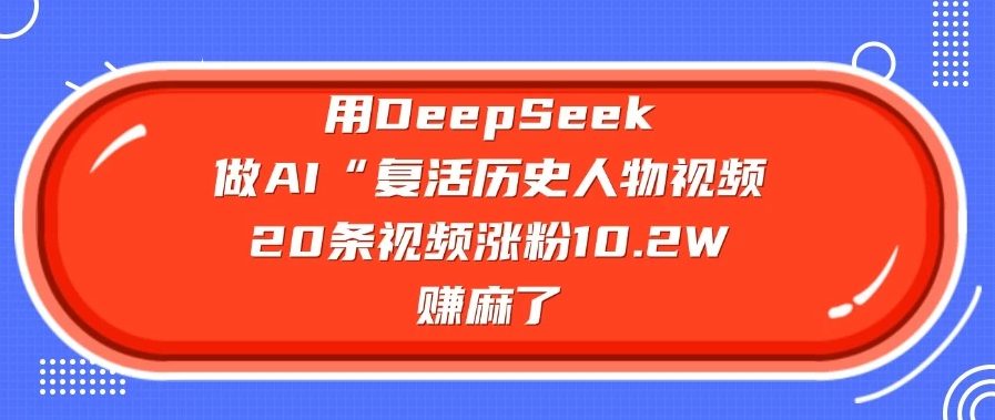 用DeepSeek做AI “复活历史人物”视频，20条视频涨粉10.2W，赚麻了客创社区-专注互联网轻资产资源整合与分享客创社区-专注互联网轻资产资源整合与分享