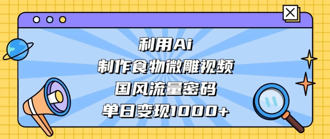 利用Ai制作食物微雕视频，国风流量密码，单日变现1000+客创社区-专注互联网轻资产资源整合与分享客创社区-专注互联网轻资产资源整合与分享