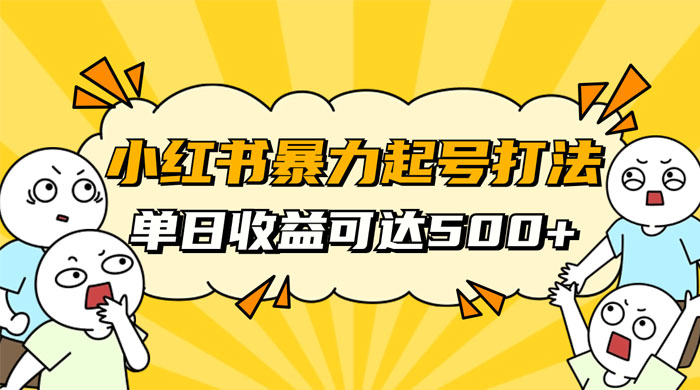 小红书暴力起号秘籍,11 月最新玩法,单天变现 500+,素人冷启动自媒体创业【揭秘】