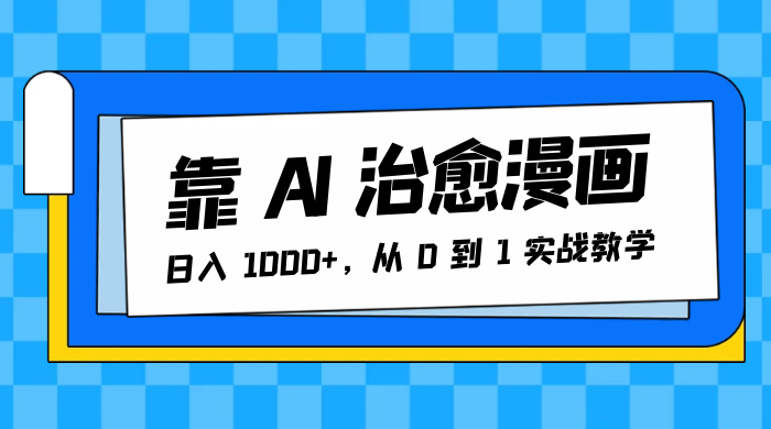 靠 AI 治愈漫画，日入 1000+，从 0 到 1 实战教学客创社区-专注互联网轻资产资源整合与分享客创社区-专注互联网轻资产资源整合与分享