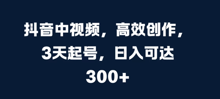 抖音中视频，高效创作，3天起号，日入可达300+客创社区-专注互联网轻资产资源整合与分享客创社区-专注互联网轻资产资源整合与分享