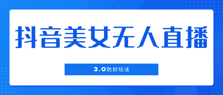 抖音美女无人直播3.0防封玩法，单场直播收益500+，风口项目客创社区-专注互联网轻资产资源整合与分享客创社区-专注互联网轻资产资源整合与分享