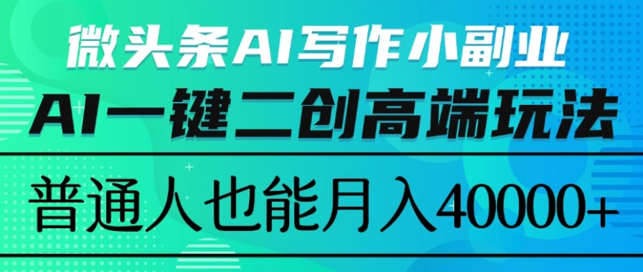微头条AI写作小副业,AI一键二创高端玩法 普通人也能月入40000+