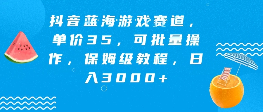 抖音蓝海游戏赛道,单价35,可批量操作,保姆级教程,日入3000+