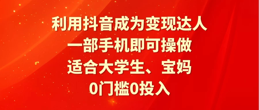 利用抖音成为变现达人，0门槛0投入，一部手机即可操作，适合大学生、宝妈客创社区-专注互联网轻资产资源整合与分享客创社区-专注互联网轻资产资源整合与分享