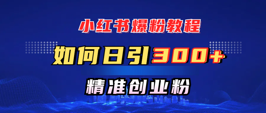 小红书如何日引300+创业粉,快速实现精准变现!
