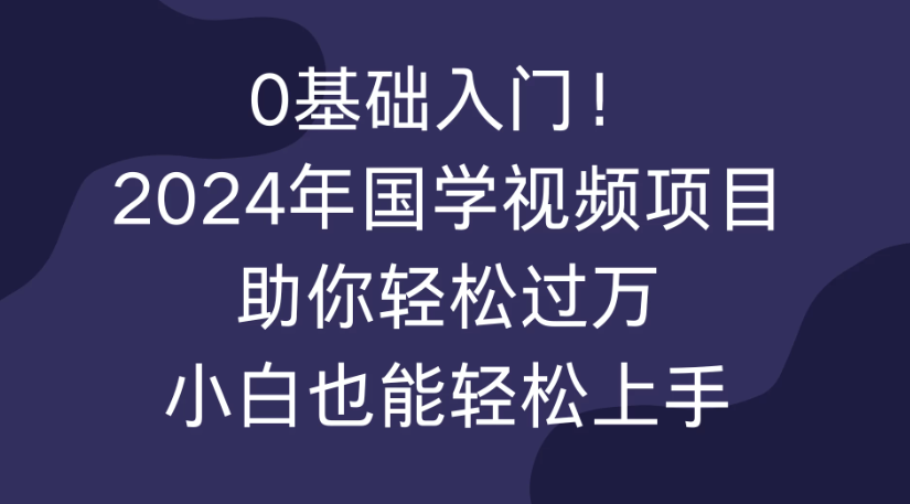 0基础入门！2024年国学视频项目助你轻松过万，小白也能轻松上手客创社区-专注互联网轻资产资源整合与分享客创社区-专注互联网轻资产资源整合与分享