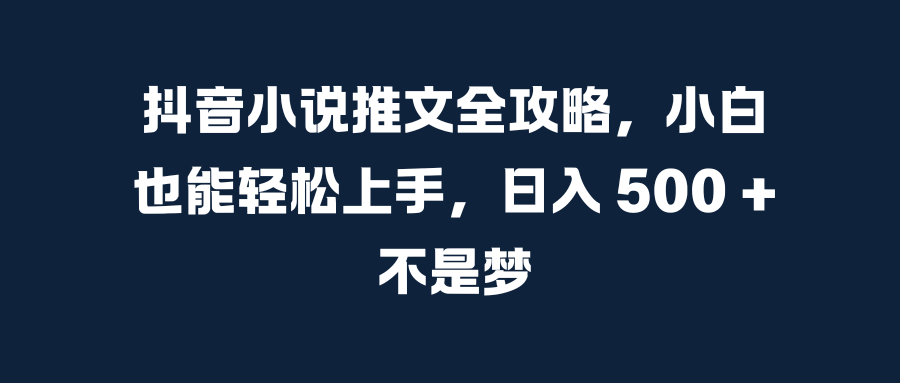 抖音小说推文全攻略，小白也能轻松上手，日入 500 + 不是梦客创社区-专注互联网轻资产资源整合与分享客创社区-专注互联网轻资产资源整合与分享
