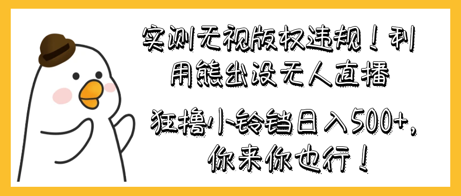 实测无视版权违规！利用熊出没无人直播，狂撸小铃铛日入500+，你来你也行！客创社区-专注互联网轻资产资源整合与分享客创社区-专注互联网轻资产资源整合与分享