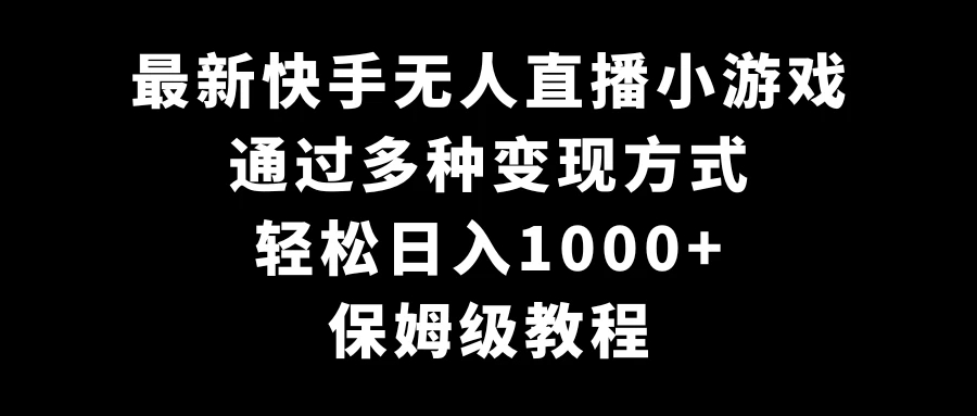 最新快手无人直播小游戏，多种变现方式，轻松日入1000+，保姆级教程客创社区-专注互联网轻资产资源整合与分享客创社区-专注互联网轻资产资源整合与分享
