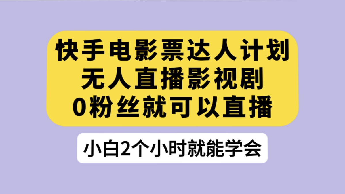 快手电影票达人计划，无人直播影视剧， 0 粉丝就可以直播客创社区-专注互联网轻资产资源整合与分享客创社区-专注互联网轻资产资源整合与分享