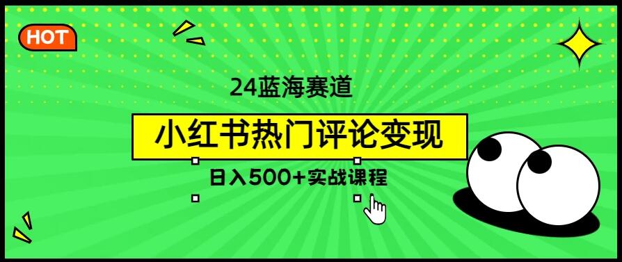 2024蓝海赛道，小红书热门评论变现，日入500+实战课程客创社区-专注互联网轻资产资源整合与分享客创社区-专注互联网轻资产资源整合与分享