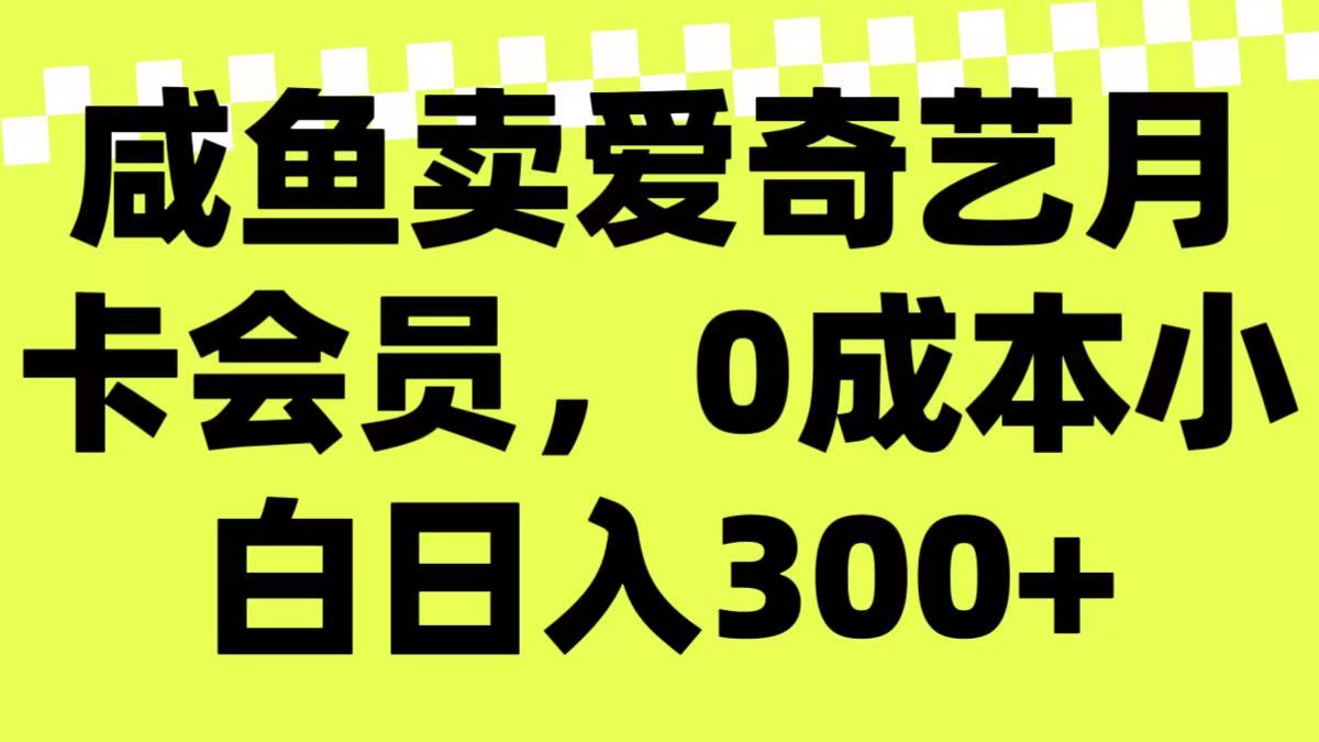 咸鱼卖爱奇艺月卡会员，0成本小白日入300＋（附渠道）客创社区-专注互联网轻资产资源整合与分享客创社区-专注互联网轻资产资源整合与分享