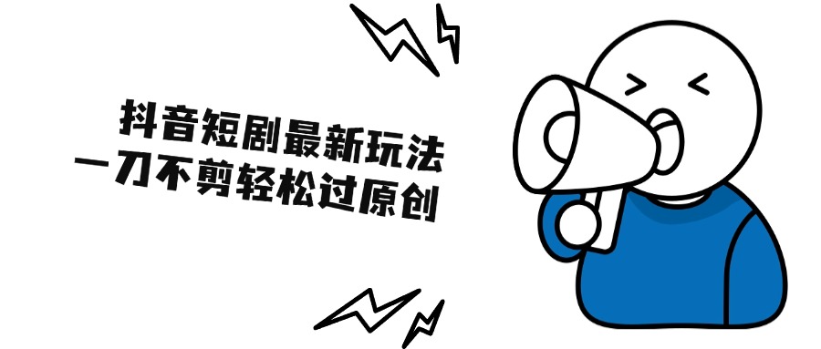 抖音短剧最新玩法，一刀不剪也能轻松过原创，一个作品3分钟，单账号收益300+客创社区-专注互联网轻资产资源整合与分享客创社区-专注互联网轻资产资源整合与分享
