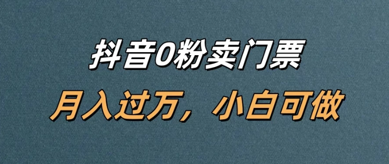 抖音0粉卖门票，月入过万，小白可做客创社区-专注互联网轻资产资源整合与分享客创社区-专注互联网轻资产资源整合与分享