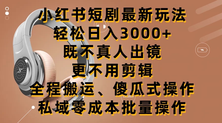 小红书短剧最新玩法，轻松日入3000+，既不真人出镜，更不用剪辑，全程搬运，傻瓜式操作，私域零成本批量操作客创社区-专注互联网轻资产资源整合与分享客创社区-专注互联网轻资产资源整合与分享