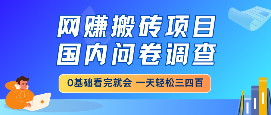 网赚搬砖项目，国内问卷调查，0基础看完就会，一天轻松三四百，靠谱副业干就完了客创社区-专注互联网轻资产资源整合与分享客创社区-专注互联网轻资产资源整合与分享
