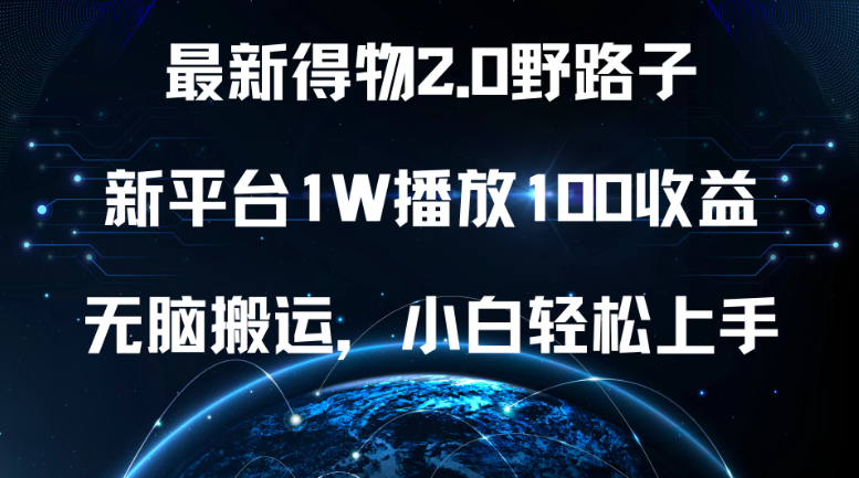 最新得物2.0野路子，新平台1W播放100收益，无脑搬运，小白轻松上手客创社区-专注互联网轻资产资源整合与分享客创社区-专注互联网轻资产资源整合与分享