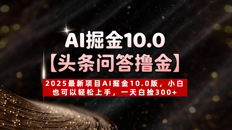 AI掘金10.0【头条问答撸金】2025最新项目AI掘金10.0版，小白也可以轻松上手，一天白捡300+客创社区-专注互联网轻资产资源整合与分享客创社区-专注互联网轻资产资源整合与分享