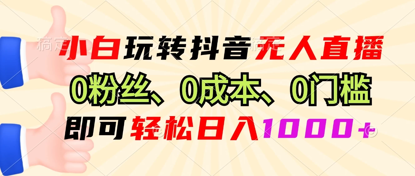 小日玩转抖音无人直播,0粉丝、0成本、0门槛,轻松日入1000+