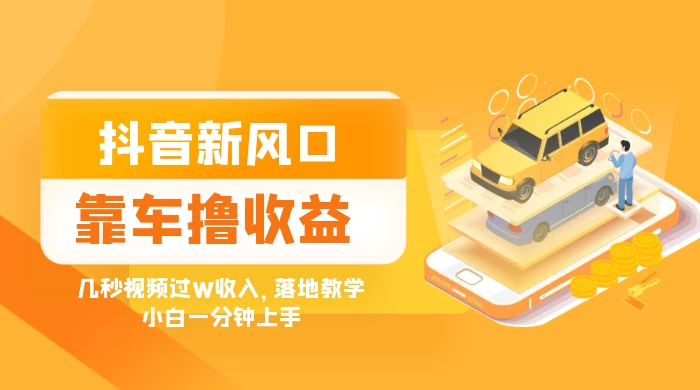 抖音新风口“靠车撸收益”，几秒视频过W收入，落地教学，小白一分钟上手客创社区-专注互联网轻资产资源整合与分享客创社区-专注互联网轻资产资源整合与分享