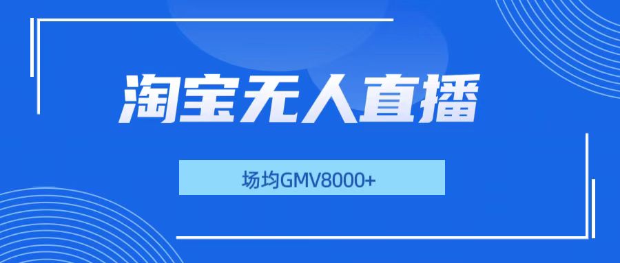 淘宝无人直播，稳定出单，场均gmv8000+客创社区-专注互联网轻资产资源整合与分享客创社区-专注互联网轻资产资源整合与分享