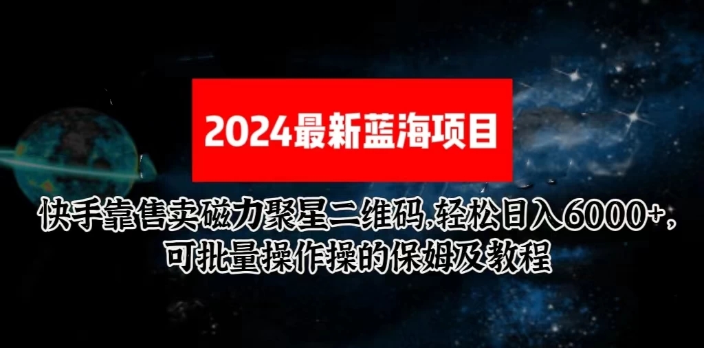 2024最新快手5.0靠售卖磁力聚星二维码，轻松日入6000+，可批量操作操的保姆及教程客创社区-专注互联网轻资产资源整合与分享客创社区-专注互联网轻资产资源整合与分享