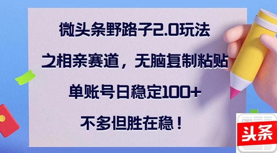 微头条野路子2.0玩法之相亲赛道,无脑复制粘贴,单账号日稳定100+,不多但胜在稳!