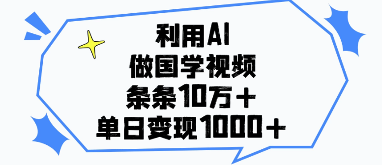 利用AI做国学视频，条条10万+，单日变现1000+客创社区-专注互联网轻资产资源整合与分享客创社区-专注互联网轻资产资源整合与分享