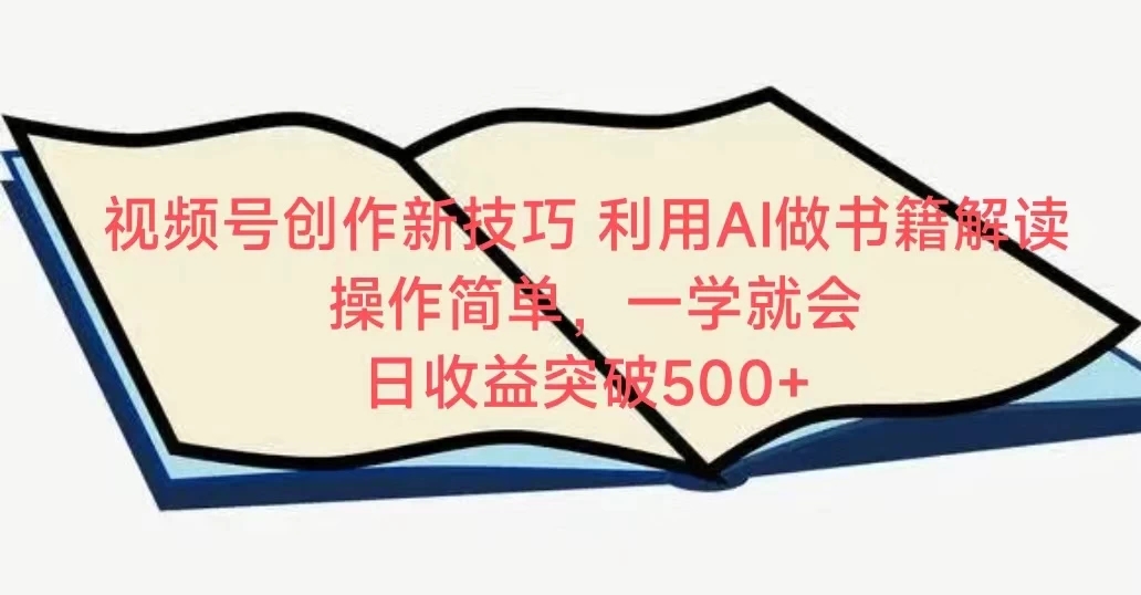 视频号创作新技巧 利用AI做书籍解读 操作简单,一学就会 日收益突破500+