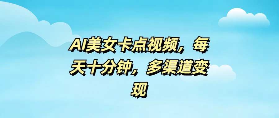 AI美女卡点视频,每天十分钟,多渠道变现
