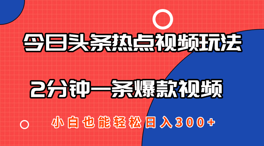 今日头条热点视频2.0玩法,AI一键成片,2分钟一条爆款视频  小白也能轻松日入300+