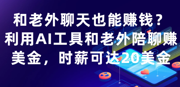 和老外聊天也能赚钱?利用AI工具和老外陪聊赚美金,时薪可达20美金