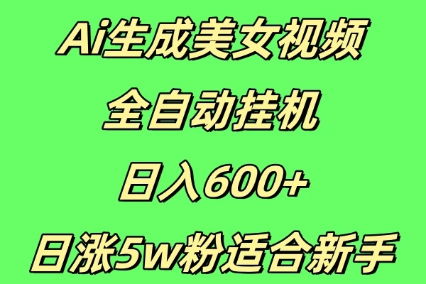 新Ai生成美女视频 全自动挂机日入600+，日涨5w粉适合新手客创社区-专注互联网轻资产资源整合与分享客创社区-专注互联网轻资产资源整合与分享