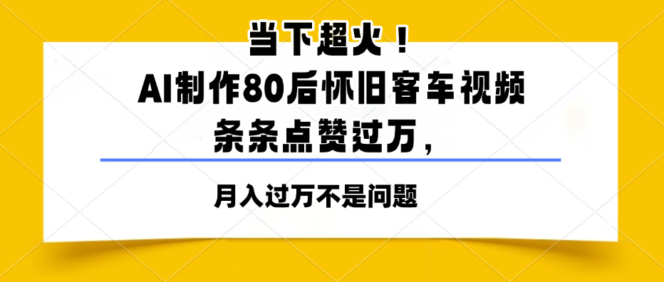 当下超火!AI制作80后怀旧客车视频,条条点赞过万,月入过万不是问题