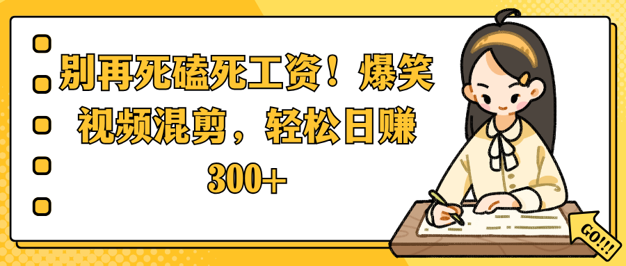 别再死磕死工资！爆笑视频混剪，轻松日赚 300+客创社区-专注互联网轻资产资源整合与分享客创社区-专注互联网轻资产资源整合与分享