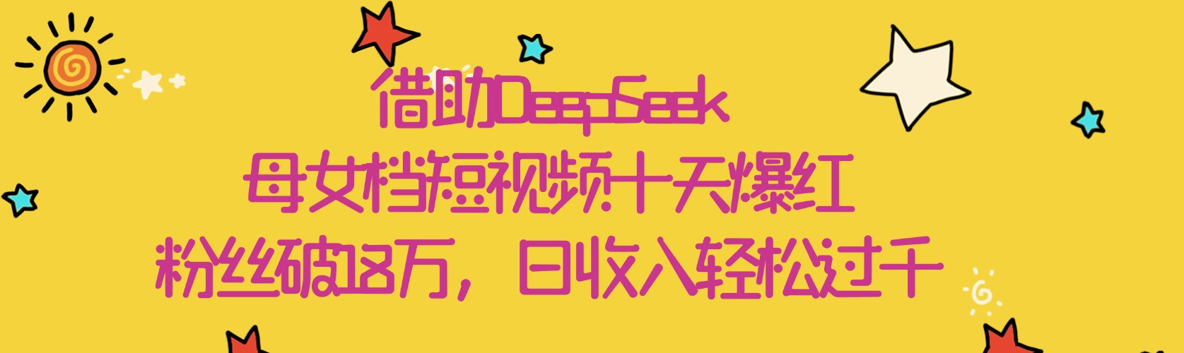 借助DeepSeek，母女档短视频十天爆红，粉丝破18万，日收入轻松过千客创社区-专注互联网轻资产资源整合与分享客创社区-专注互联网轻资产资源整合与分享