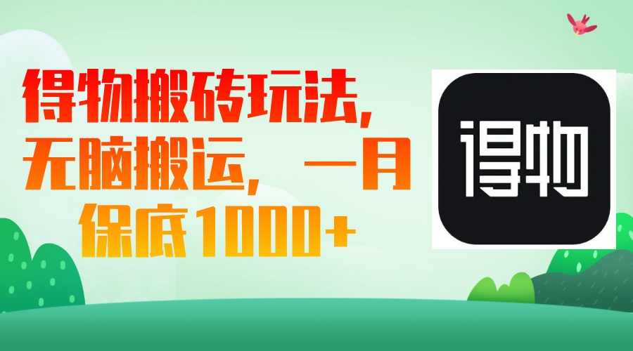 得物搬砖玩法，无脑搬运，一月保底1000＋客创社区-专注互联网轻资产资源整合与分享客创社区-专注互联网轻资产资源整合与分享