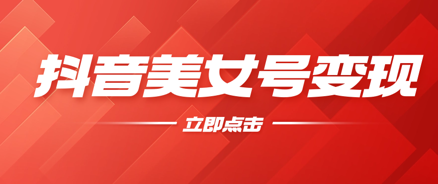 抖音美女号变现，几分钟学会，小白也能日入300+客创社区-专注互联网轻资产资源整合与分享客创社区-专注互联网轻资产资源整合与分享