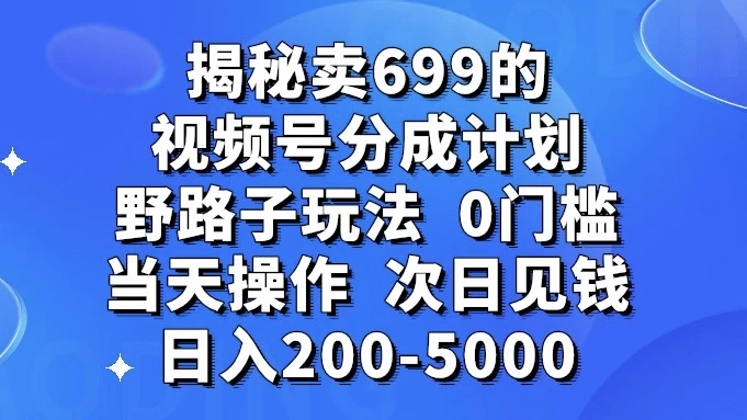揭秘卖 699 的视频号分成计划野路子玩法，日入 200-5000，0 门槛，当天操作，次日见钱客创社区-专注互联网轻资产资源整合与分享客创社区-专注互联网轻资产资源整合与分享