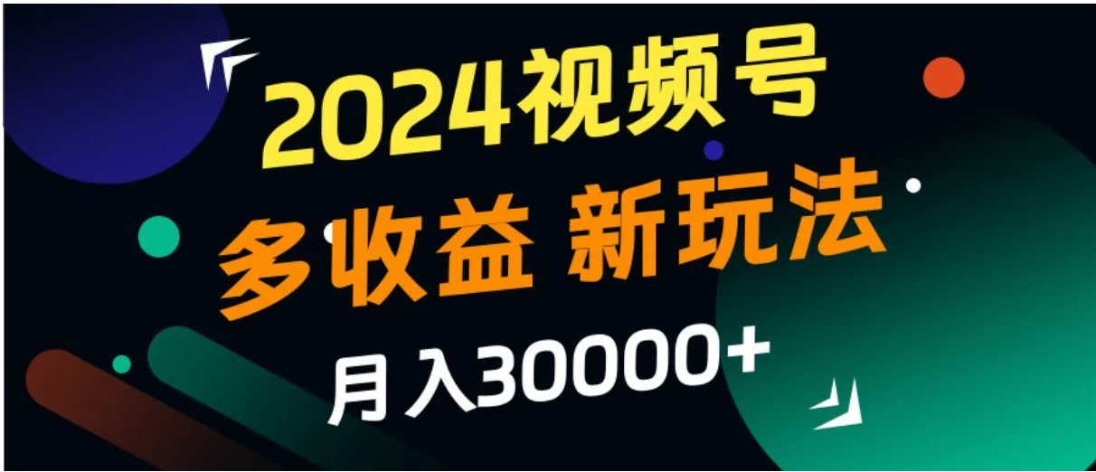 2024视频号多收益新玩法，月入3w+，新手小白都能简单上手！客创社区-专注互联网轻资产资源整合与分享客创社区-专注互联网轻资产资源整合与分享