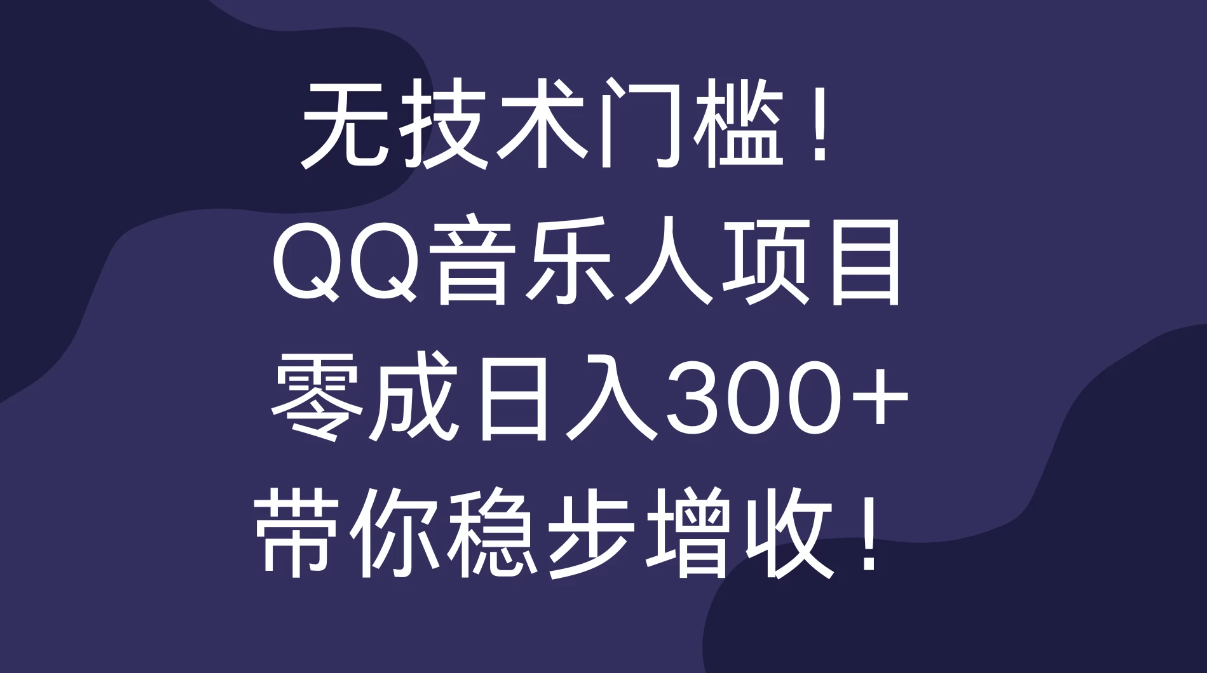 无技术门槛!QQ音乐人项目,零成日入300+,带你稳步增收!